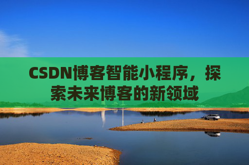 CSDN博客智能小程序，探索未来博客的新领域