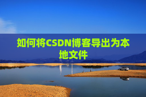 如何将CSDN博客导出为本地文件