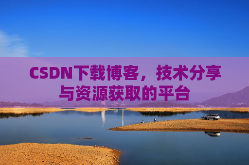 CSDN下载博客,技术分享与资源获取的平台