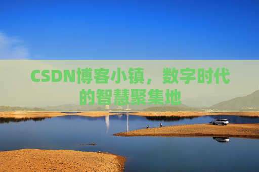 CSDN博客小镇，数字时代的智慧聚集地