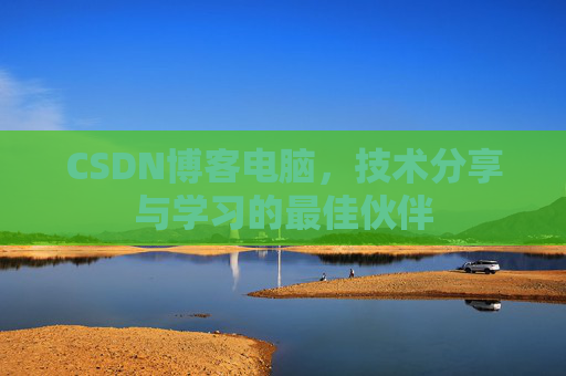 CSDN博客电脑，技术分享与学习的最佳伙伴